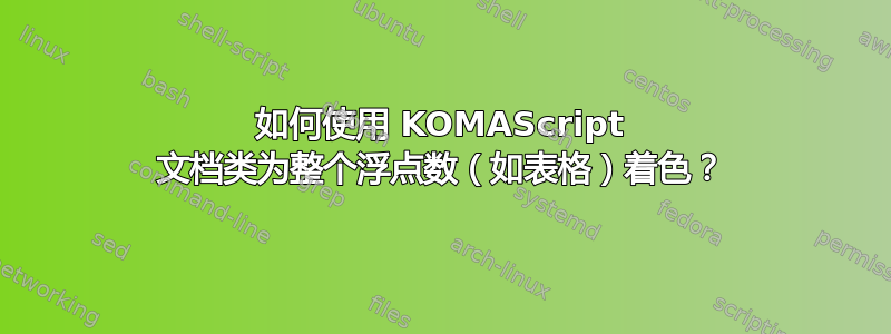 如何使用 KOMAScript 文档类为整个浮点数（如表格）着色？