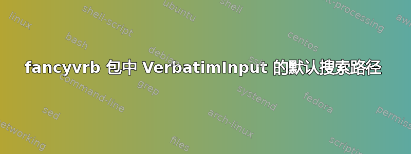 fancyvrb 包中 VerbatimInput 的默认搜索路径