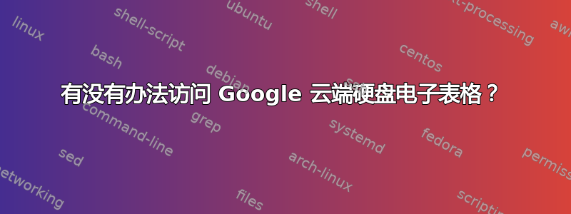 有没有办法访问 Google 云端硬盘电子表格？