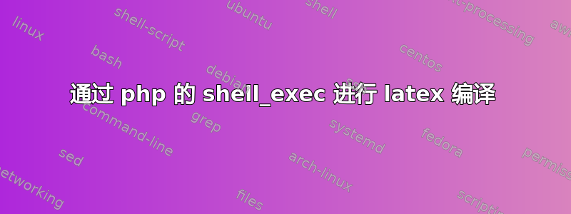 通过 php 的 shell_exec 进行 latex 编译