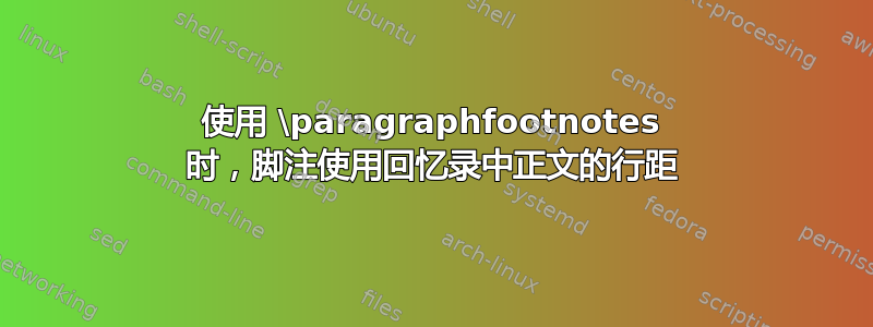 使用 \paragraphfootnotes 时，脚注使用回忆录中正文的行距