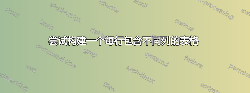 尝试构建一个每行包含不同列的表格