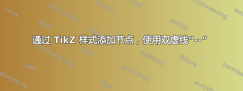 通过 TikZ 样式添加节点，使用双虚线“--”