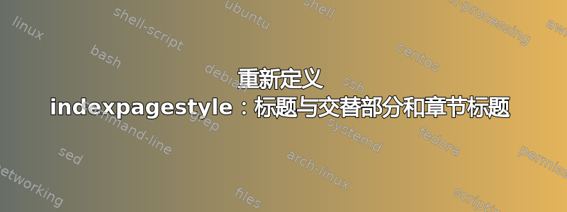 重新定义 indexpagestyle：标题与交替部分和章节标题