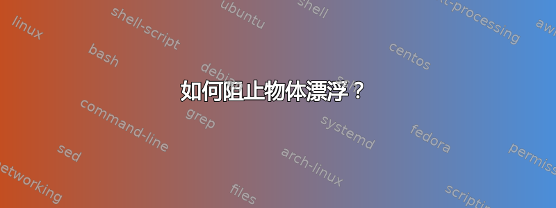 如何阻止物体漂浮？