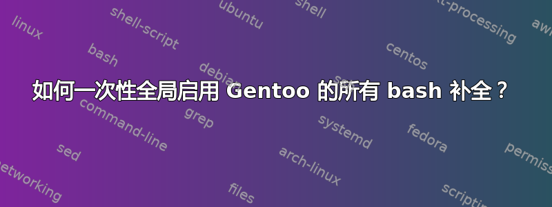 如何一次性全局启用 Gentoo 的所有 bash 补全？