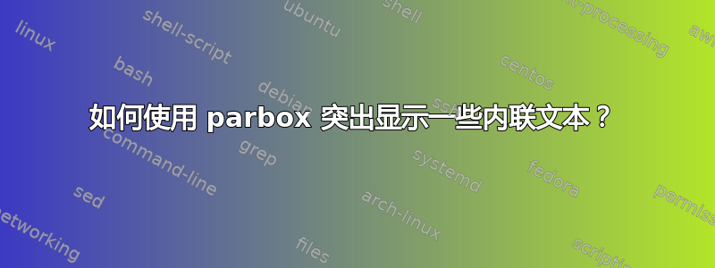 如何使用 parbox 突出显示一些内联文本？