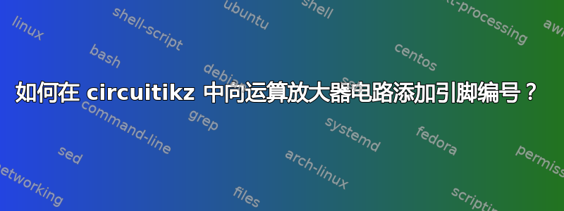 如何在 circuitikz 中向运算放大器电路添加引脚编号？