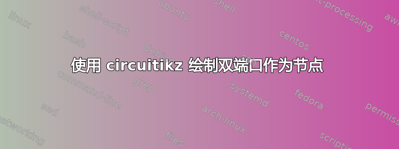 使用 circuitikz 绘制双端口作为节点