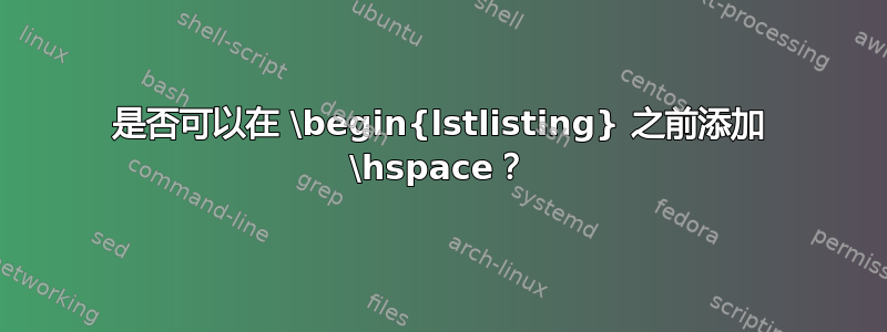 是否可以在 \begin{lstlisting} 之前添加 \hspace？