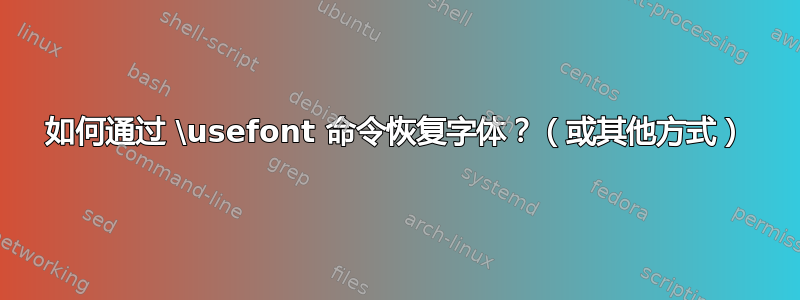 如何通过 \usefont 命令恢复字体？（或其他方式）