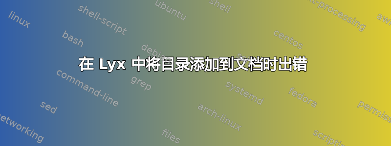 在 Lyx 中将目录添加到文档时出错