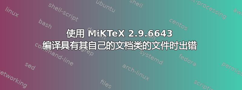 使用 MiKTeX 2.9.6643 编译具有其自己的文档类的文件时出错