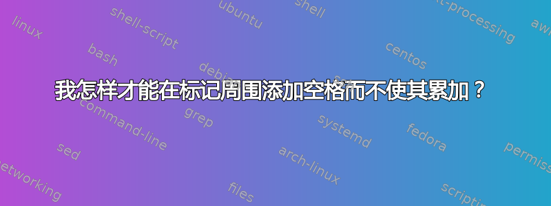 我怎样才能在标记周围添加空格而不使其累加？