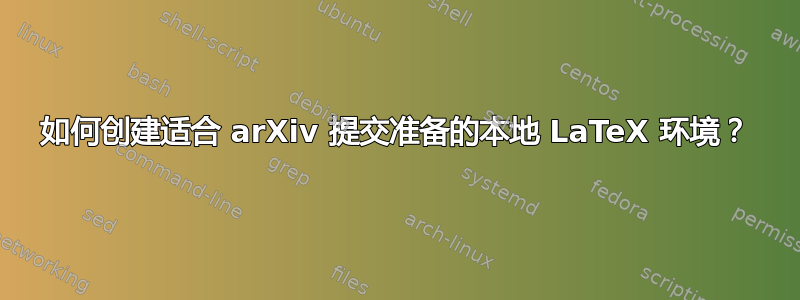 如何创建适合 arXiv 提交准备的本地 LaTeX 环境？