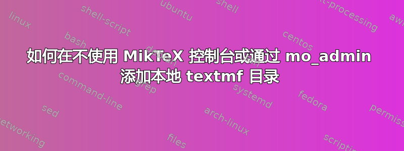 如何在不使用 MikTeX 控制台或通过 mo_admin 添加本地 textmf 目录