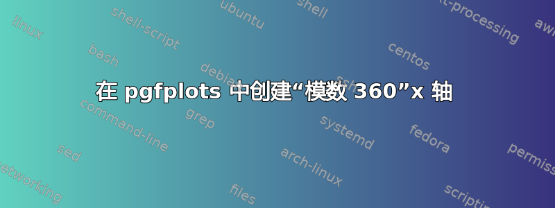 在 pgfplots 中创建“模数 360”x 轴