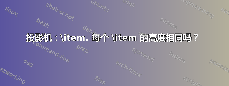 投影机：\item. 每个 \item 的高度相同吗？