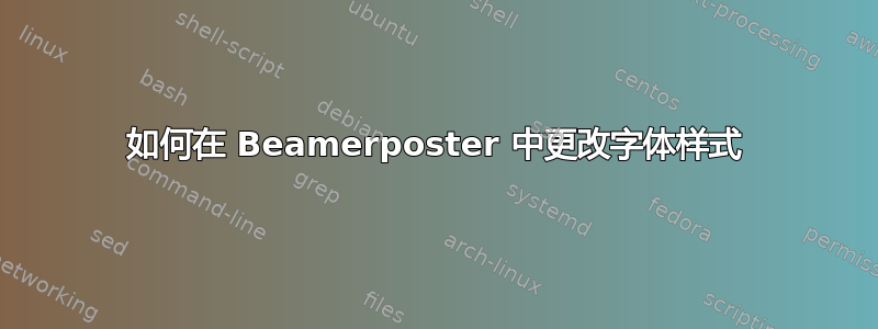 如何在 Beamerposter 中更改字体样式