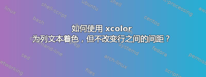 如何使用 xcolor 为列文本着色，但不改变行之间的间距？