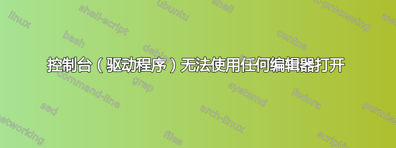 控制台（驱动程序）无法使用任何编辑器打开