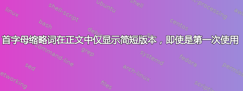 首字母缩略词在正文中仅显示简短版本，即使是第一次使用