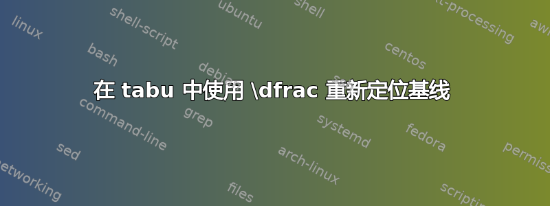 在 tabu 中使用 \dfrac 重新定位基线