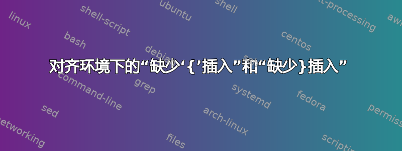 对齐环境下的“缺少‘{’插入”和“缺少}插入”