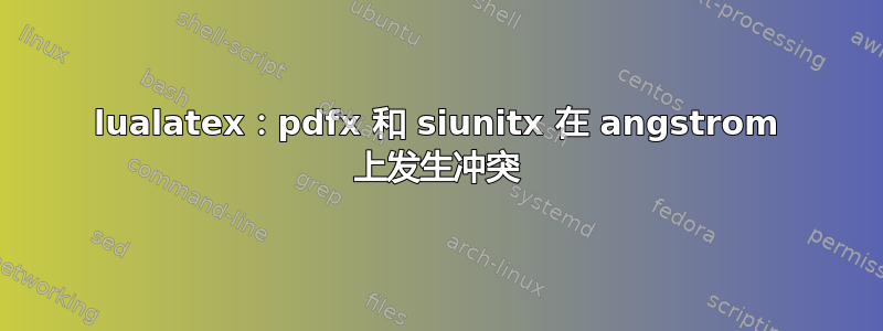 lualatex：pdfx 和 siunitx 在 angstrom 上发生冲突