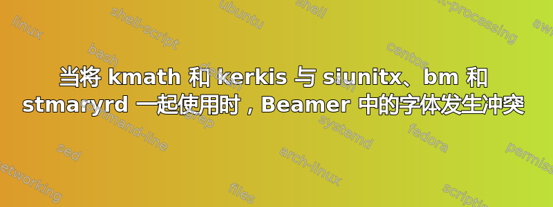 当将 kmath 和 kerkis 与 siunitx、bm 和 stmaryrd 一起使用时，Beamer 中的字体发生冲突