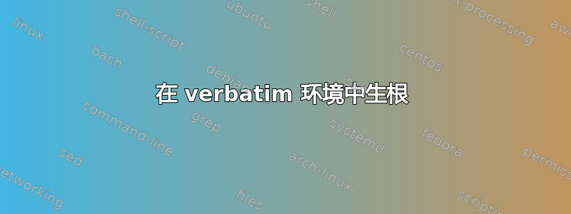 在 verbatim 环境中生根