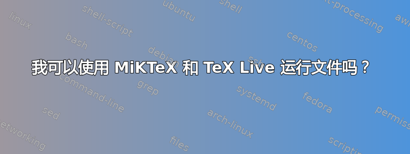 我可以使用 MiKTeX 和 TeX Live 运行文件吗？