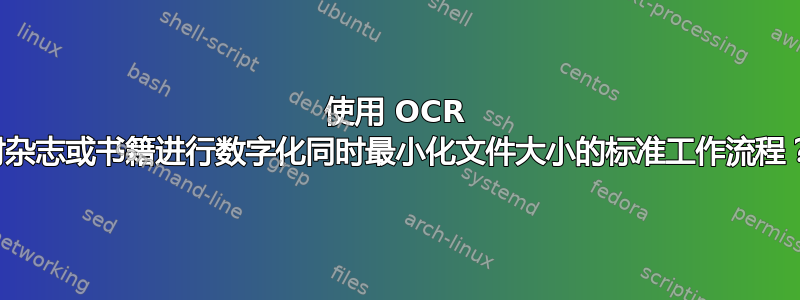 使用 OCR 对杂志或书籍进行数字化同时最小化文件大小的标准工作流程？