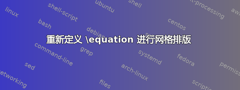 重新定义 \equation 进行网格排版