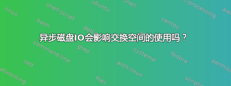 异步磁盘IO会影响交换空间的使用吗？