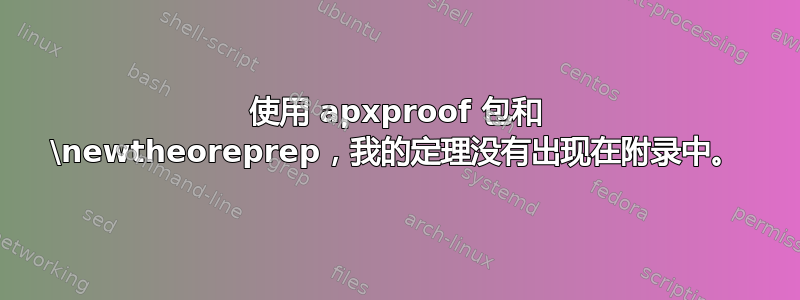 使用 apxproof 包和 \newtheoreprep，我的定理没有出现在附录中。