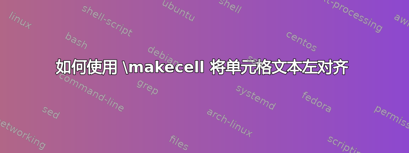 如何使用 \makecell 将单元格文本左对齐