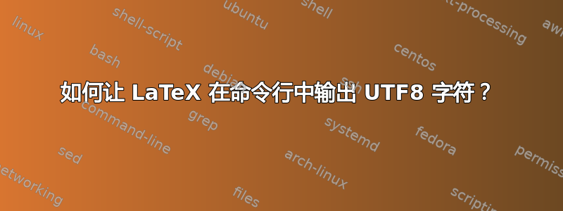 如何让 LaTeX 在命令行中输出 UTF8 字符？