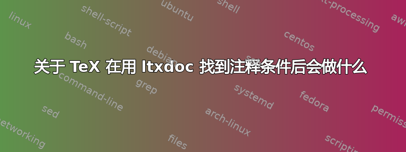 关于 TeX 在用 ltxdoc 找到注释条件后会做什么