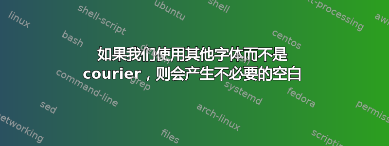 如果我们使用其他字体而不是 courier，则会产生不必要的空白