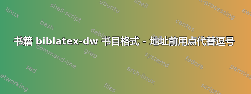 书籍 biblatex-dw 书目格式 - 地址前用点代替逗号