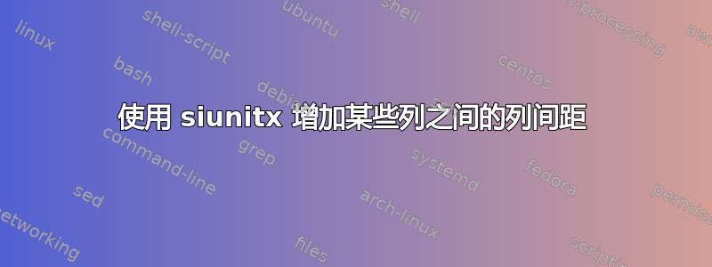 使用 siunitx 增加某些列之间的列间距