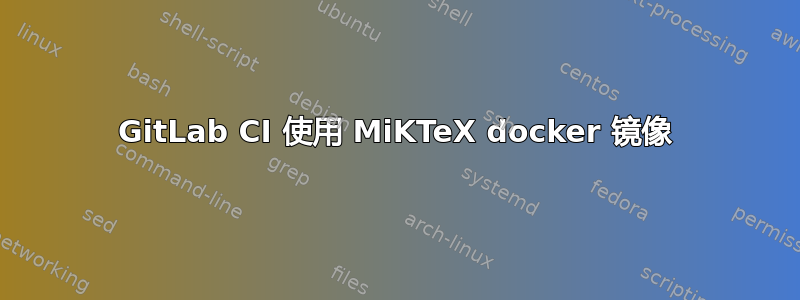 GitLab CI 使用 MiKTeX docker 镜像