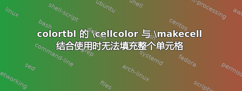 colortbl 的 \cellcolor 与 \makecell 结合使用时无法填充整个单元格