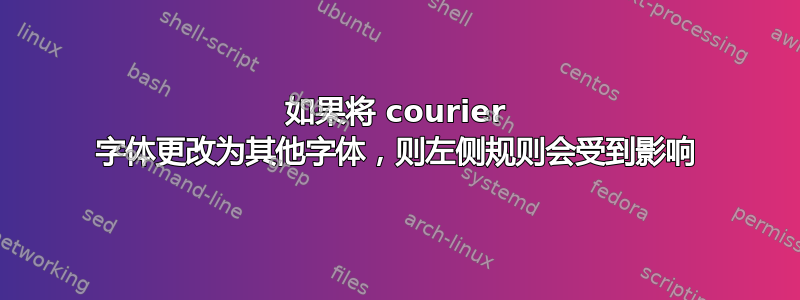 如果将 courier 字体更改为其他字体，则左侧规则会受到影响