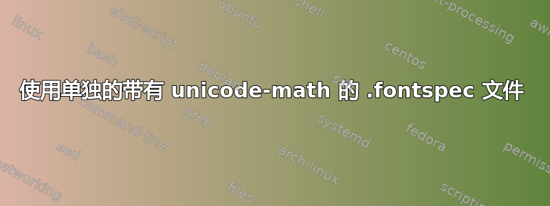 使用单独的带有 unicode-math 的 .fontspec 文件