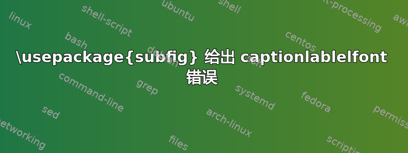 \usepackage{subfig} 给出 captionlablelfont 错误