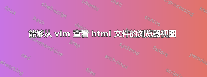 能够从 vim 查看 html 文件的浏览器视图