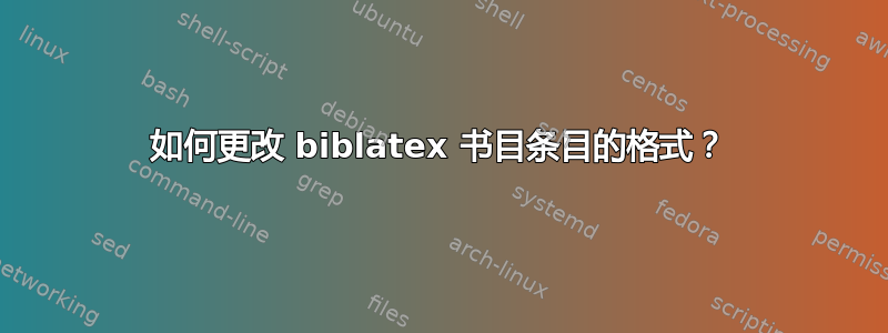 如何更改 biblatex 书目条目的格式？