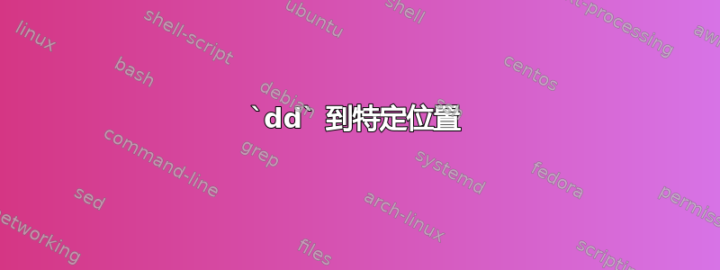 `dd` 到特定位置